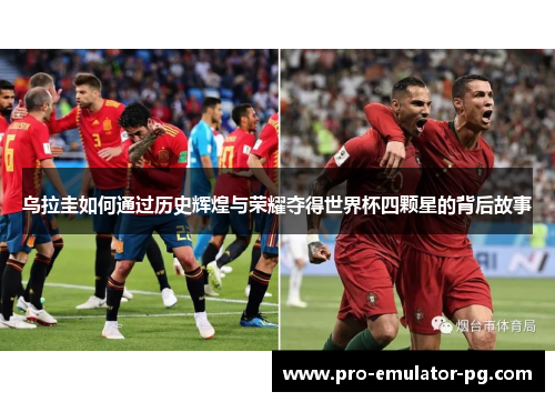乌拉圭如何通过历史辉煌与荣耀夺得世界杯四颗星的背后故事 乌拉圭如何通过历史辉煌与荣耀夺得世界杯四颗星的背后故事