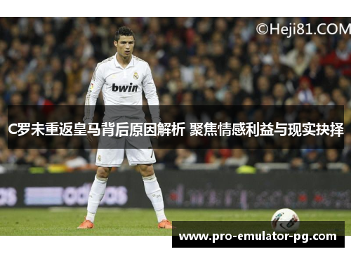 C罗未重返皇马背后原因解析 聚焦情感利益与现实抉择