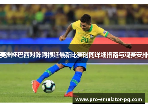 美洲杯巴西对阵阿根廷最新比赛时间详细指南与观赛安排
