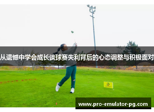从遗憾中学会成长谈球赛失利背后的心态调整与积极面对