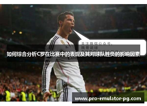 如何综合分析C罗在比赛中的表现及其对球队胜负的影响因素