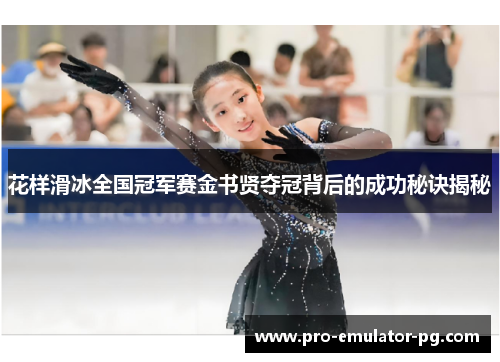 花样滑冰全国冠军赛金书贤夺冠背后的成功秘诀揭秘