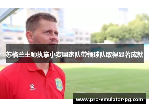 苏格兰主帅执掌小麦国家队带领球队取得显著成就