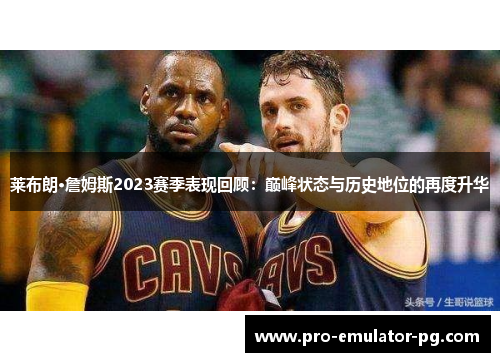 莱布朗·詹姆斯2023赛季表现回顾：巅峰状态与历史地位的再度升华