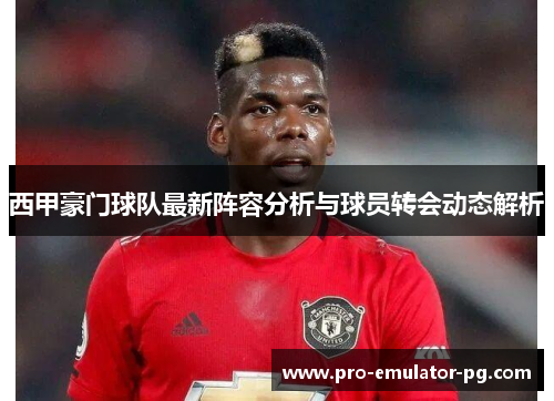 西甲豪门球队最新阵容分析与球员转会动态解析