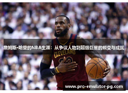 詹姆斯·哈登的NBA生涯：从争议人物到超级巨星的蜕变与成就