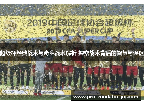 超级杯经典战术与奇葩战术解析 探索战术背后的智慧与误区