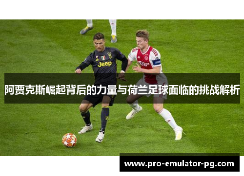 阿贾克斯崛起背后的力量与荷兰足球面临的挑战解析