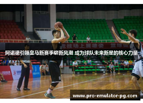 阿诺德引领皇马新赛季崭新风潮 成为球队未来新星的核心力量