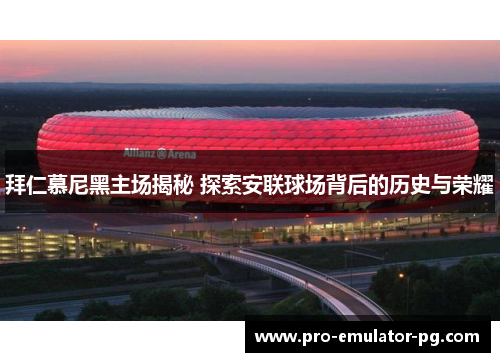 拜仁慕尼黑主场揭秘 探索安联球场背后的历史与荣耀