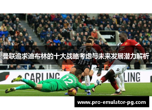 曼联追求迪布林的十大战略考虑与未来发展潜力解析