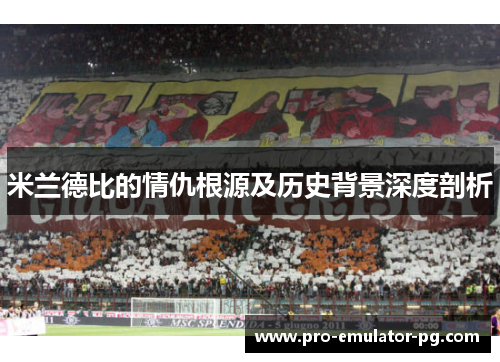 米兰德比的情仇根源及历史背景深度剖析