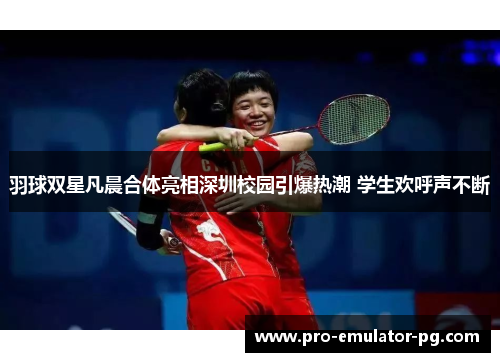 羽球双星凡晨合体亮相深圳校园引爆热潮 学生欢呼声不断