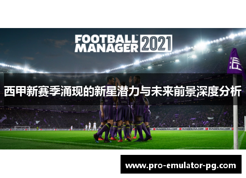 西甲新赛季涌现的新星潜力与未来前景深度分析