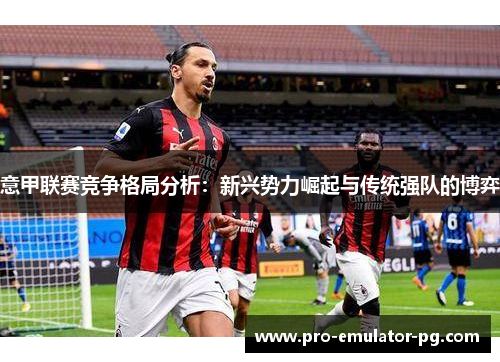 意甲联赛竞争格局分析：新兴势力崛起与传统强队的博弈