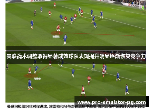 曼联战术调整取得显著成效球队表现提升明显逐渐恢复竞争力