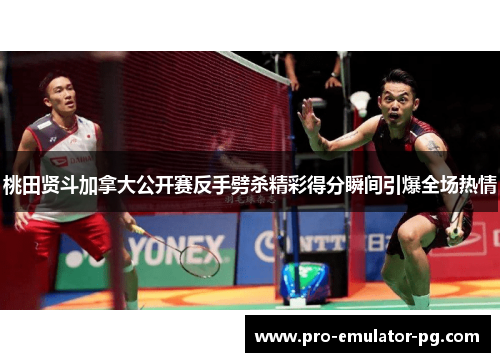 桃田贤斗加拿大公开赛反手劈杀精彩得分瞬间引爆全场热情