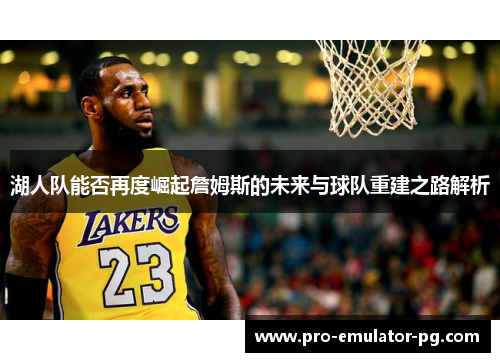 湖人队能否再度崛起詹姆斯的未来与球队重建之路解析