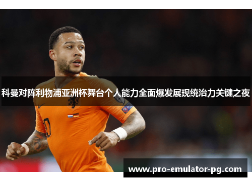 科曼对阵利物浦亚洲杯舞台个人能力全面爆发展现统治力关键之夜