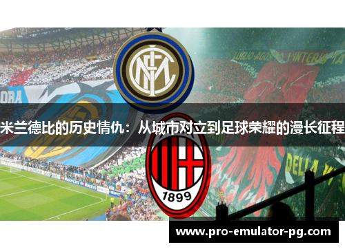 米兰德比的历史情仇：从城市对立到足球荣耀的漫长征程