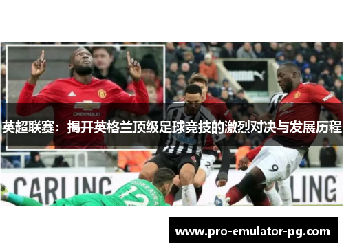 英超联赛：揭开英格兰顶级足球竞技的激烈对决与发展历程